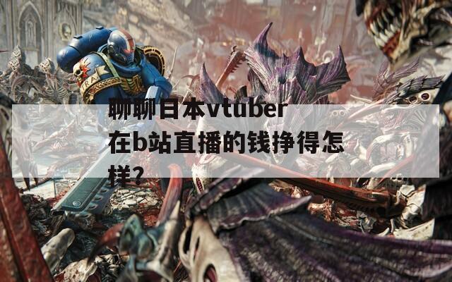 聊聊日本vtuber在b站直播的钱挣得怎样？