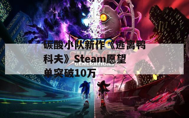 碳酸小队新作《逃离鸭科夫》Steam愿望单突破10万