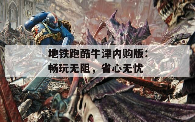 地铁跑酷牛津内购版：畅玩无阻，省心无忧