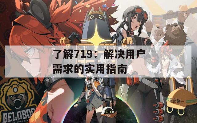 了解719：解决用户需求的实用指南