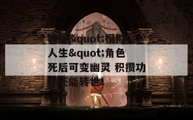 韩版"模拟人生"角色死后可变幽灵 积攒功德还能转世！