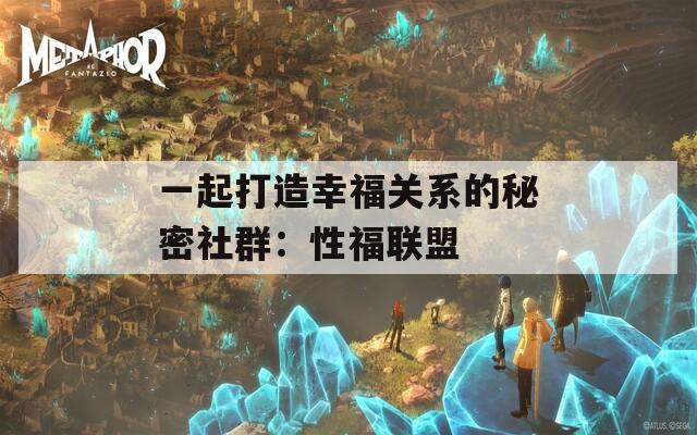 一起打造幸福关系的秘密社群：性福联盟