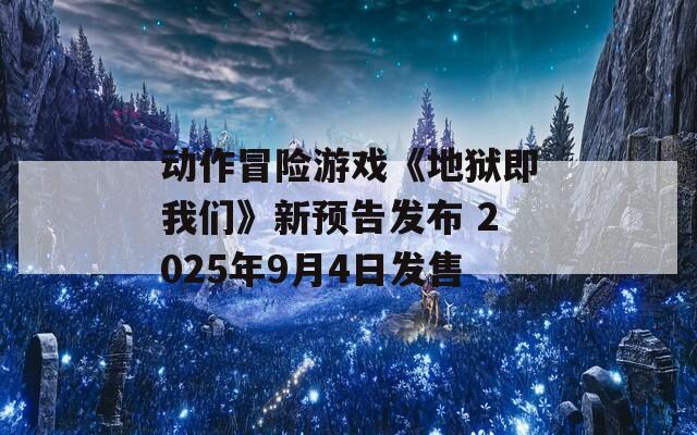 动作冒险游戏《地狱即我们》新预告发布 2025年9月4日发售