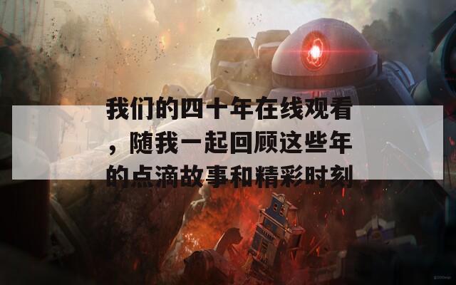 我们的四十年在线观看，随我一起回顾这些年的点滴故事和精彩时刻