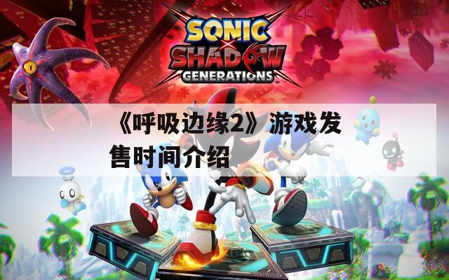 《呼吸边缘2》游戏发售时间介绍
