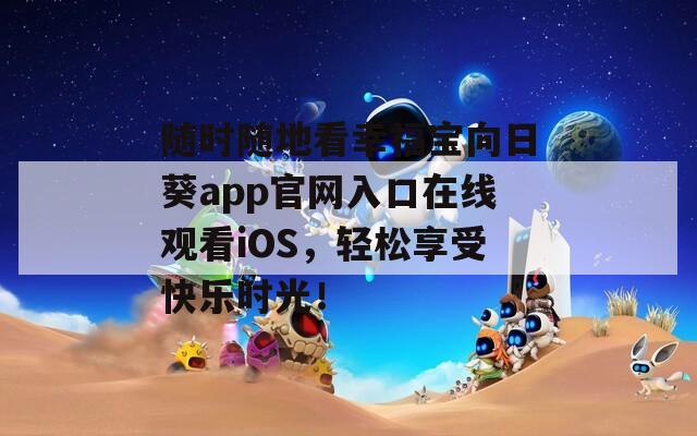 随时随地看幸福宝向日葵app官网入口在线观看iOS，轻松享受快乐时光！