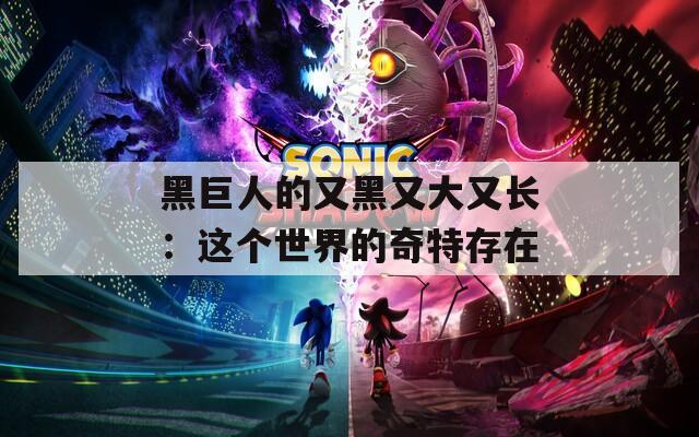 黑巨人的又黑又大又长：这个世界的奇特存在