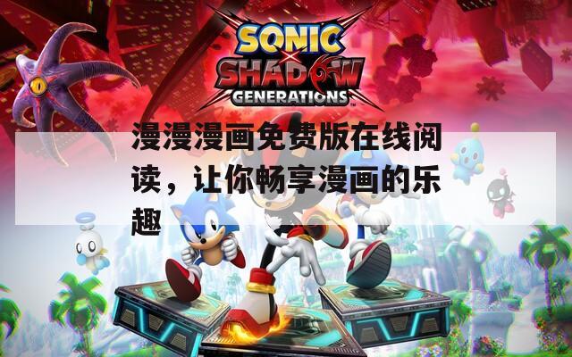 漫漫漫画免费版在线阅读，让你畅享漫画的乐趣