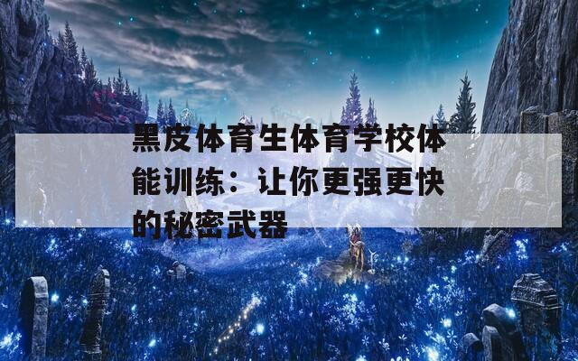 黑皮体育生体育学校体能训练：让你更强更快的秘密武器