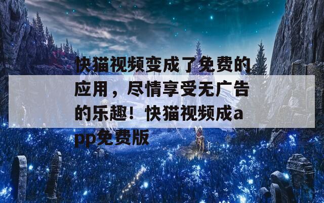 快猫视频变成了免费的应用，尽情享受无广告的乐趣！快猫视频成app免费版
