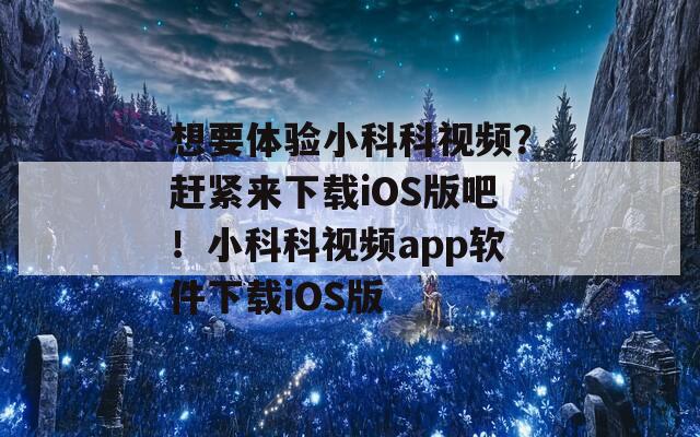 想要体验小科科视频？赶紧来下载iOS版吧！小科科视频app软件下载iOS版