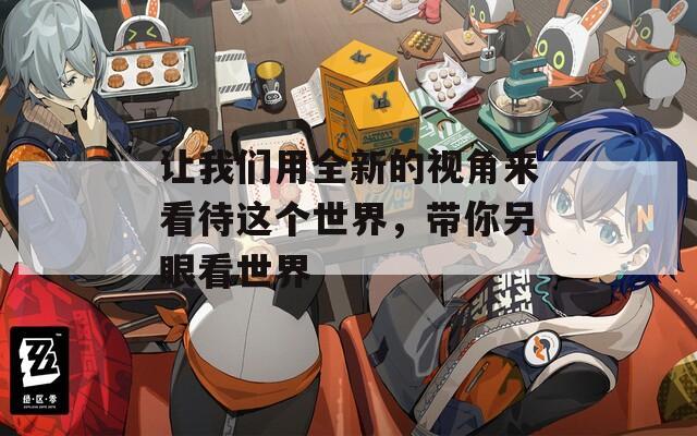 让我们用全新的视角来看待这个世界，带你另眼看世界