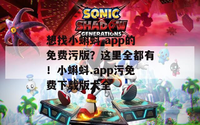 想找小蝌蚪.app的免费污版？这里全都有！小蝌蚪.app污免费下载版大全