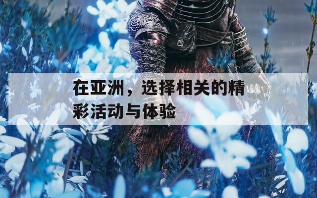 在亚洲，选择相关的精彩活动与体验
