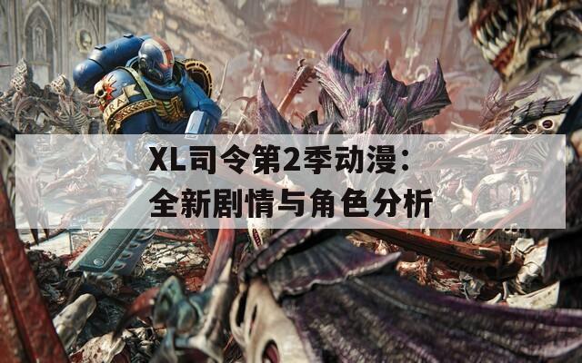 XL司令第2季动漫：全新剧情与角色分析