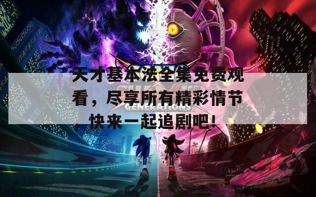 天才基本法全集免费观看，尽享所有精彩情节，快来一起追剧吧！