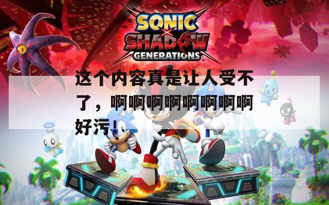 这个内容真是让人受不了，啊啊啊啊啊啊啊啊好污！