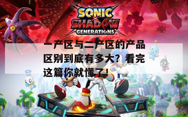 一产区与二产区的产品区别到底有多大？看完这篇你就懂了！