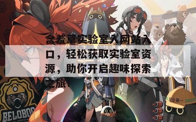 含羞草实验室入网站入口，轻松获取实验室资源，助你开启趣味探索之旅！