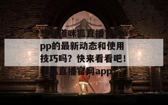 想知道咪狐直播官网app的最新动态和使用技巧吗？快来看看吧！咪狐直播官网app