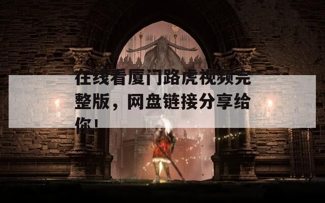 在线看厦门路虎视频完整版，网盘链接分享给你！