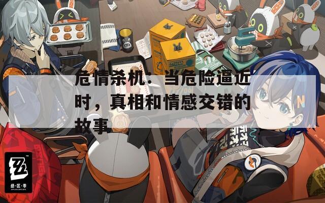 危情杀机：当危险逼近时，真相和情感交错的故事
