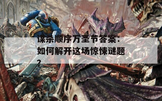 谋杀顺序万圣节答案：如何解开这场惊悚谜题？