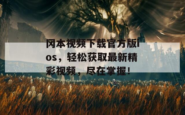 冈本视频下载官方版ios，轻松获取最新精彩视频，尽在掌握！