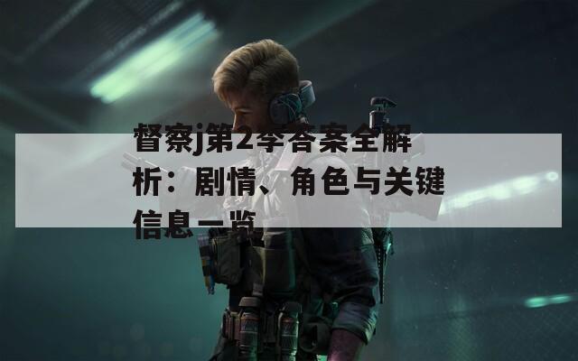 督察j第2季答案全解析：剧情、角色与关键信息一览