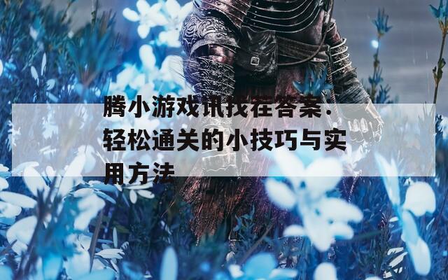 腾小游戏讯找茬答案：轻松通关的小技巧与实用方法