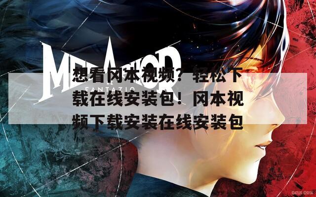 想看冈本视频？轻松下载在线安装包！冈本视频下载安装在线安装包