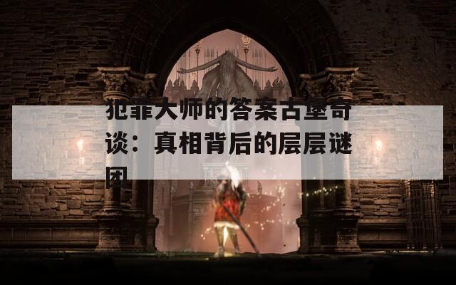 犯罪大师的答案古堡奇谈：真相背后的层层谜团