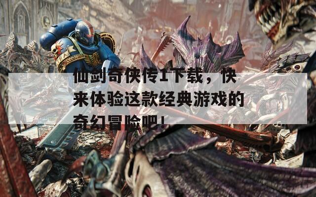 仙剑奇侠传1下载，快来体验这款经典游戏的奇幻冒险吧！