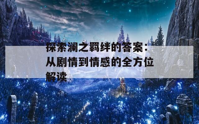 探索澜之羁绊的答案：从剧情到情感的全方位解读