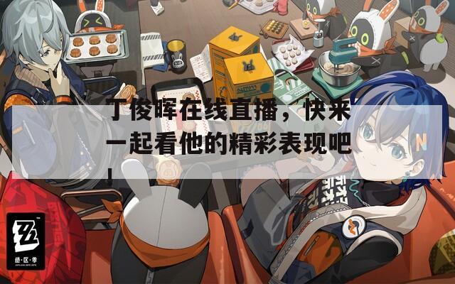 丁俊晖在线直播，快来一起看他的精彩表现吧！