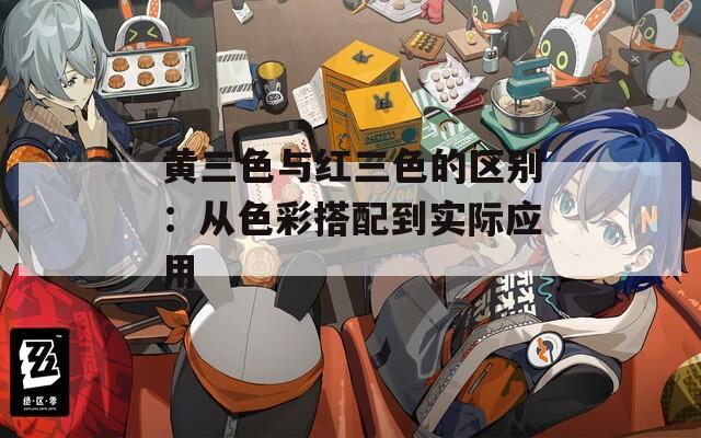 黄三色与红三色的区别：从色彩搭配到实际应用