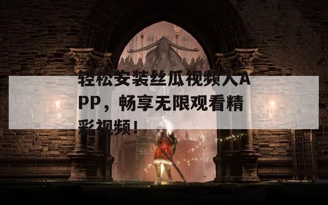 轻松安装丝瓜视频人APP，畅享无限观看精彩视频！