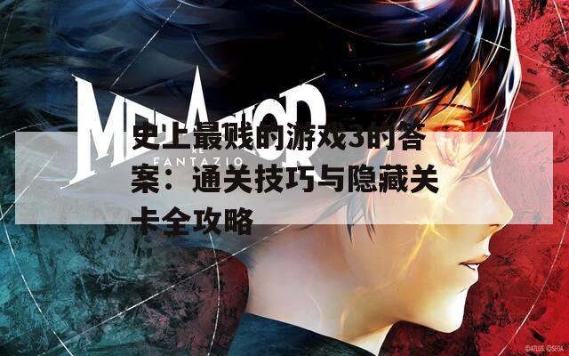 史上最贱的游戏3的答案：通关技巧与隐藏关卡全攻略