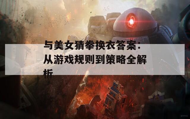 与美女猜拳换衣答案：从游戏规则到策略全解析