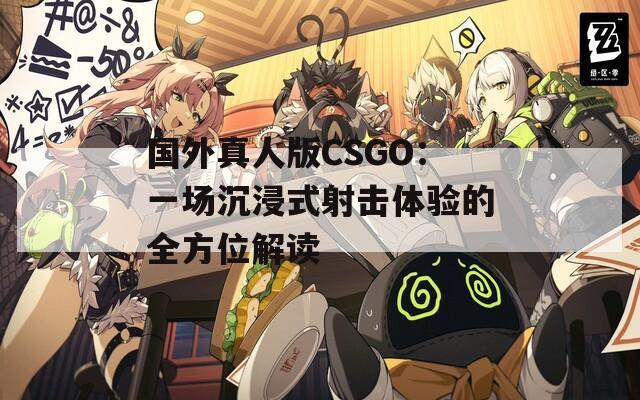 国外真人版CSGO：一场沉浸式射击体验的全方位解读