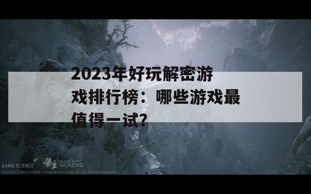 2023年好玩解密游戏排行榜：哪些游戏最值得一试？