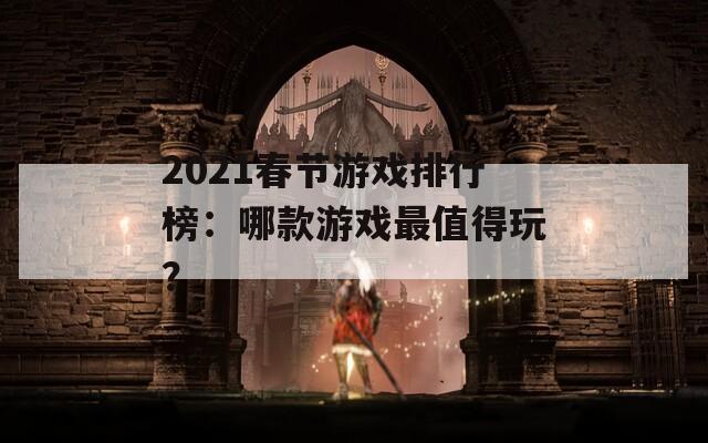 2021春节游戏排行榜：哪款游戏最值得玩？