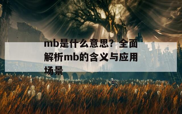 mb是什么意思？全面解析mb的含义与应用场景