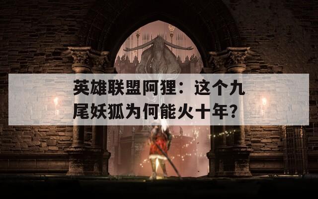 英雄联盟阿狸：这个九尾妖狐为何能火十年？