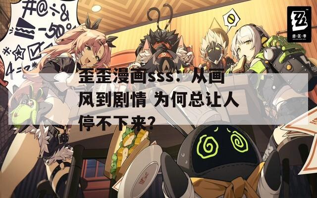 歪歪漫画sss：从画风到剧情 为何总让人停不下来？