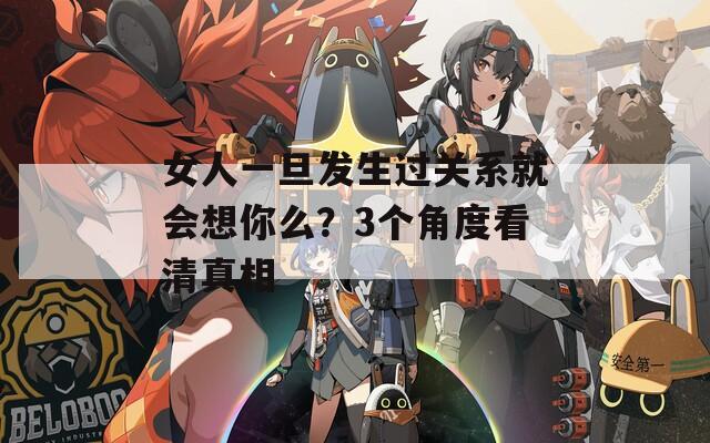 女人一旦发生过关系就会想你么？3个角度看清真相