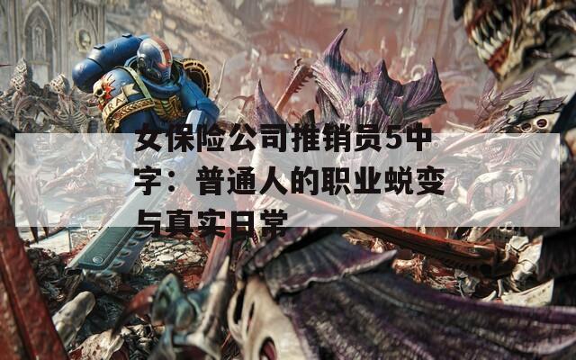 女保险公司推销员5中字：普通人的职业蜕变与真实日常