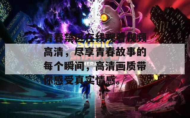 青春禁区在线观看视频高清，尽享青春故事的每个瞬间，高清画质带你感受真实情感。