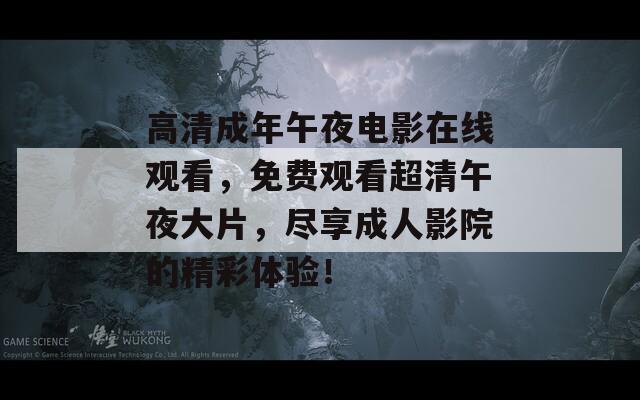 高清成年午夜电影在线观看，免费观看超清午夜大片，尽享成人影院的精彩体验！