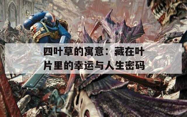 四叶草的寓意：藏在叶片里的幸运与人生密码
